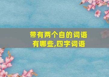 带有两个自的词语有哪些,四字词语