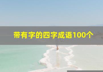 带有字的四字成语100个