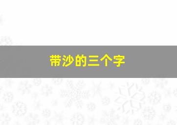 带沙的三个字