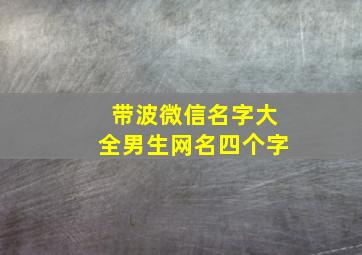 带波微信名字大全男生网名四个字