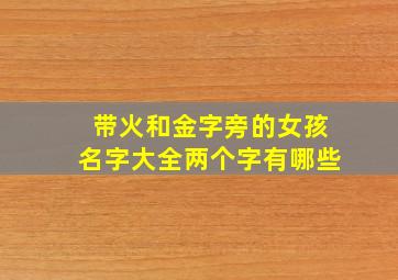 带火和金字旁的女孩名字大全两个字有哪些