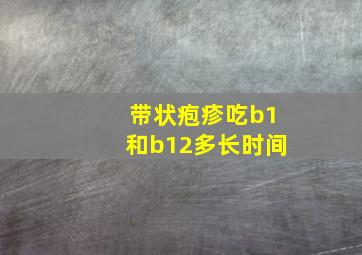 带状疱疹吃b1和b12多长时间