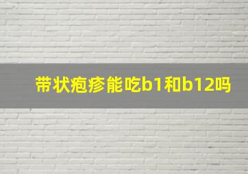 带状疱疹能吃b1和b12吗