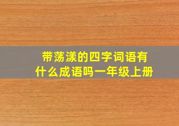 带荡漾的四字词语有什么成语吗一年级上册