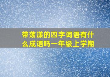 带荡漾的四字词语有什么成语吗一年级上学期