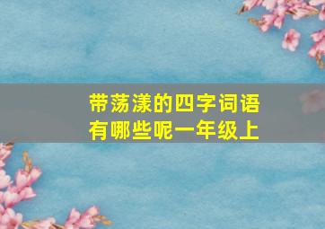 带荡漾的四字词语有哪些呢一年级上