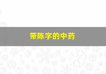 带陈字的中药