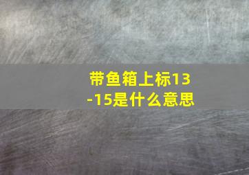 带鱼箱上标13-15是什么意思