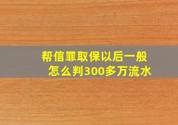 帮信罪取保以后一般怎么判300多万流水