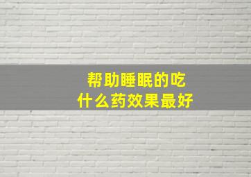 帮助睡眠的吃什么药效果最好