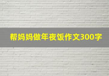 帮妈妈做年夜饭作文300字