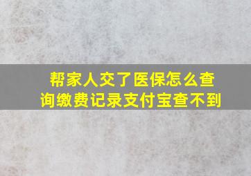 帮家人交了医保怎么查询缴费记录支付宝查不到