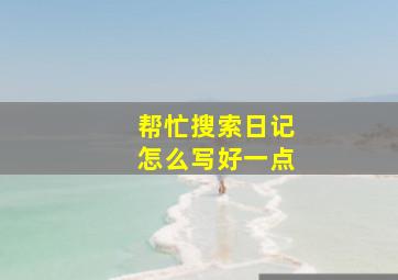 帮忙搜索日记怎么写好一点