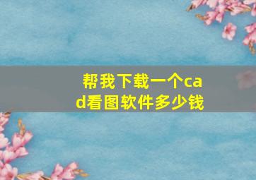 帮我下载一个cad看图软件多少钱