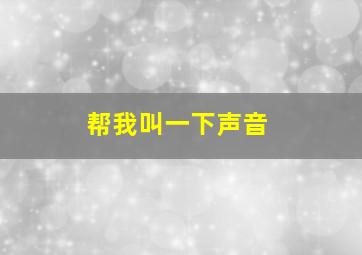 帮我叫一下声音