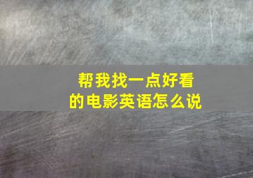 帮我找一点好看的电影英语怎么说