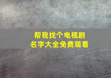 帮我找个电视剧名字大全免费观看