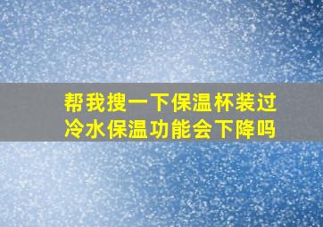 帮我搜一下保温杯装过冷水保温功能会下降吗