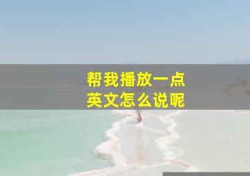 帮我播放一点英文怎么说呢