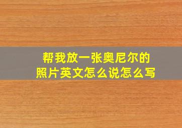 帮我放一张奥尼尔的照片英文怎么说怎么写