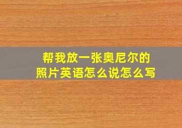 帮我放一张奥尼尔的照片英语怎么说怎么写