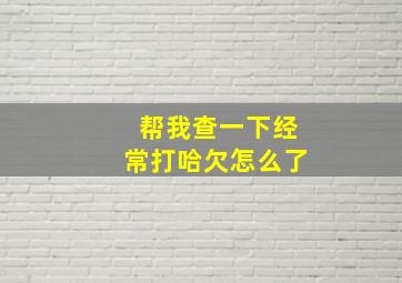 帮我查一下经常打哈欠怎么了