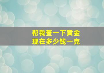 帮我查一下黄金现在多少钱一克