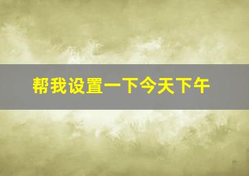 帮我设置一下今天下午