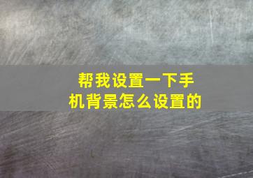 帮我设置一下手机背景怎么设置的