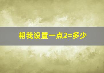 帮我设置一点2=多少