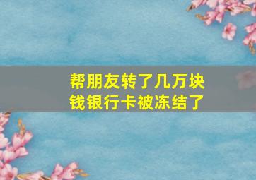 帮朋友转了几万块钱银行卡被冻结了