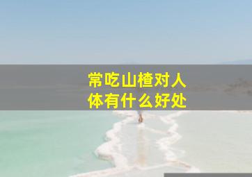 常吃山楂对人体有什么好处