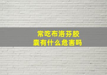 常吃布洛芬胶囊有什么危害吗