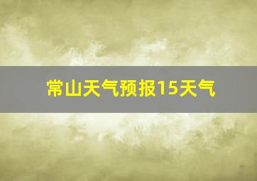 常山天气预报15天气