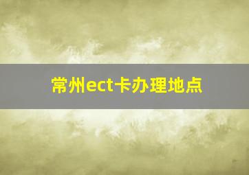 常州ect卡办理地点