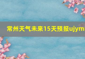 常州天气未来15天预报ujymm