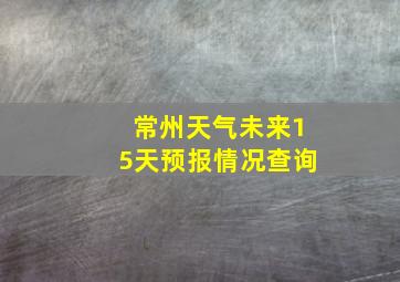 常州天气未来15天预报情况查询