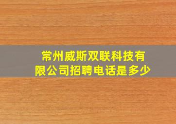 常州威斯双联科技有限公司招聘电话是多少