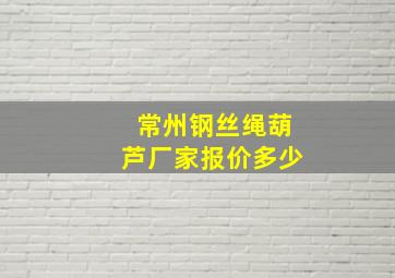 常州钢丝绳葫芦厂家报价多少