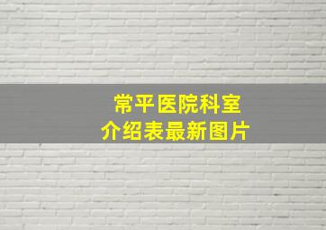 常平医院科室介绍表最新图片