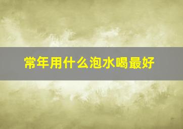 常年用什么泡水喝最好