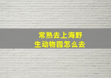 常熟去上海野生动物园怎么去