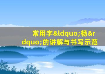 常用字“杨”的讲解与书写示范