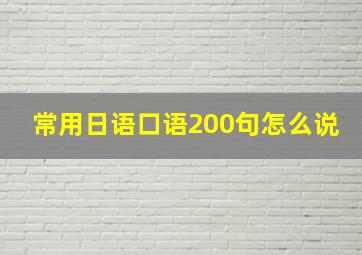 常用日语口语200句怎么说