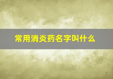 常用消炎药名字叫什么