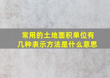 常用的土地面积单位有几种表示方法是什么意思