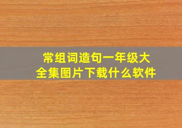 常组词造句一年级大全集图片下载什么软件