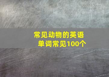 常见动物的英语单词常见100个