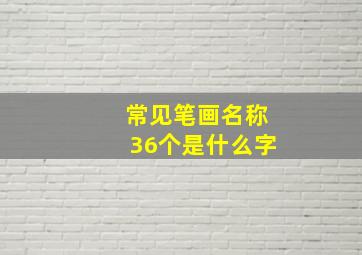 常见笔画名称36个是什么字