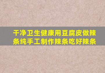 干净卫生健康用豆腐皮做辣条纯手工制作辣条吃好辣条